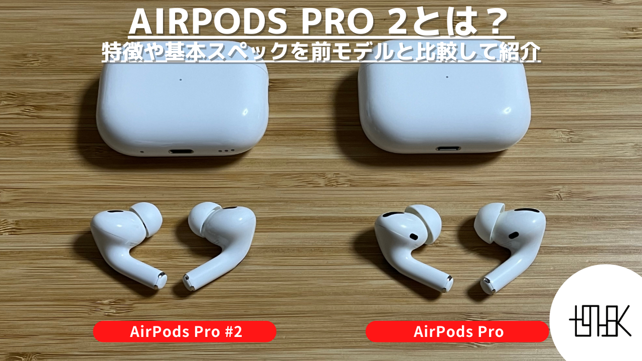 AirPods Pro 2とは？特徴や基本スペックを前モデルと比較して紹介 